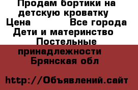 Продам бортики на детскую кроватку › Цена ­ 1 000 - Все города Дети и материнство » Постельные принадлежности   . Брянская обл.